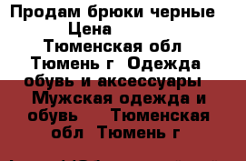 Продам брюки черные  › Цена ­ 1 500 - Тюменская обл., Тюмень г. Одежда, обувь и аксессуары » Мужская одежда и обувь   . Тюменская обл.,Тюмень г.